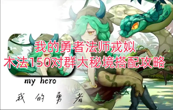 我的勇者法师戎姒木法150对群大秘境搭配攻略
