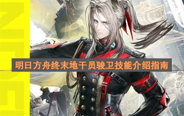 明日方舟终末地干员骏卫技能介绍指南
